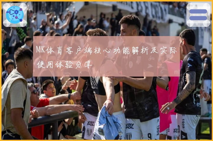 MK体育客户端核心功能解析及实际使用体验分享