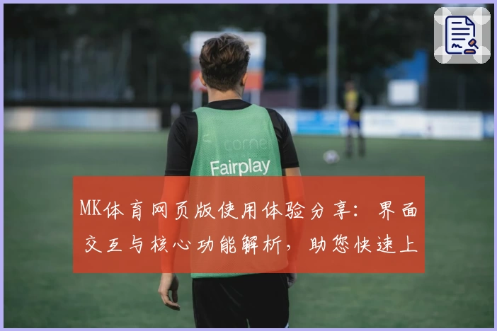 MK体育网页版使用体验分享：界面交互与核心功能解析，助您快速上手体验