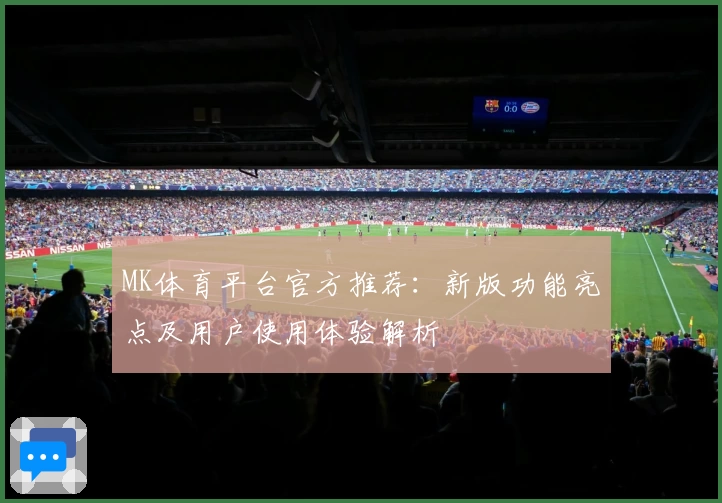 MK体育平台官方推荐：新版功能亮点及用户使用体验解析