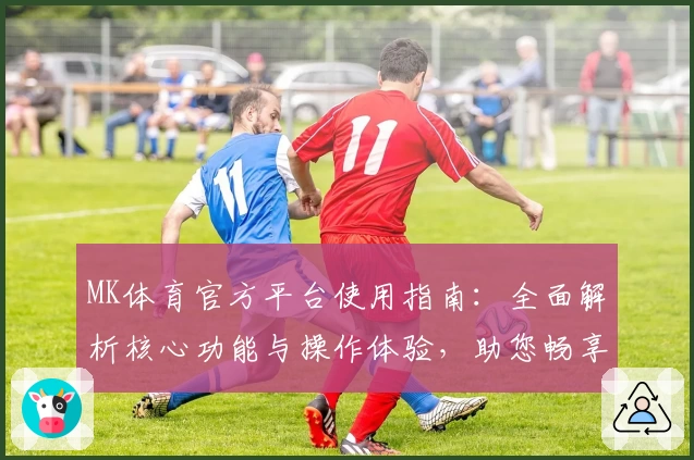 MK体育官方平台使用指南：全面解析核心功能与操作体验，助您畅享运动赛事精彩时刻