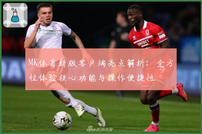 MK体育新版客户端亮点解析：全方位体验核心功能与操作便捷性