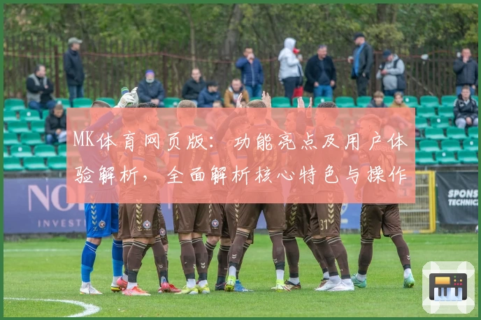 MK体育网页版：功能亮点及用户体验解析，全面解析核心特色与操作技巧