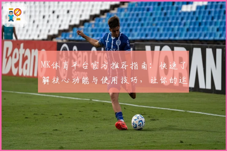 MK体育平台官方推荐指南：快速了解核心功能与使用技巧，让你的运动体验更加优化！