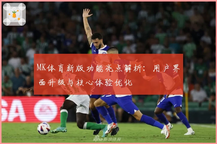 MK体育新版功能亮点解析：用户界面升级与核心体验优化