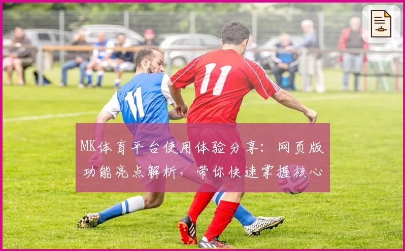 MK体育平台使用体验分享：网页版功能亮点解析，带你快速掌握核心操作技巧