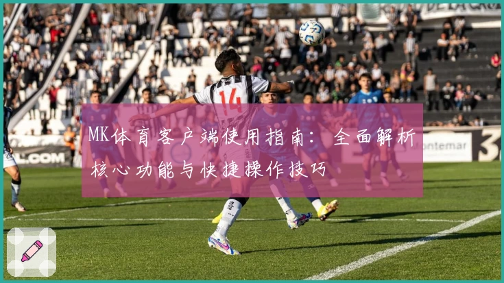 MK体育客户端使用指南：全面解析核心功能与快捷操作技巧