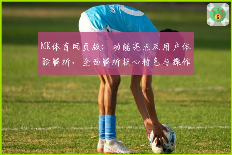 MK体育网页版：功能亮点及用户体验解析，全面解析核心特色与操作技巧