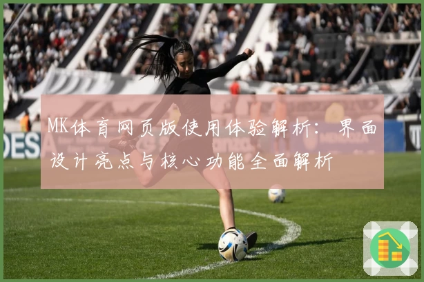 MK体育网页版使用体验解析：界面设计亮点与核心功能全面解析
