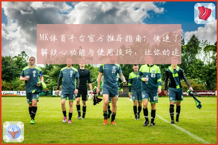 MK体育平台官方推荐指南：快速了解核心功能与使用技巧，让你的运动体验更加优化！