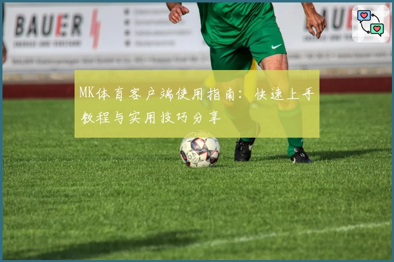 MK体育客户端使用指南：快速上手教程与实用技巧分享