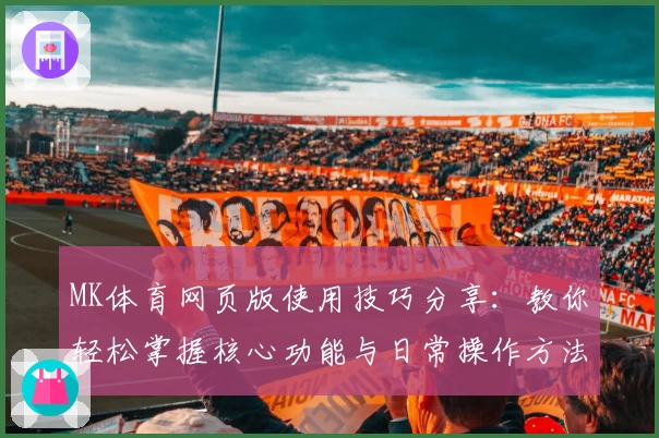 MK体育网页版使用技巧分享：教你轻松掌握核心功能与日常操作方法