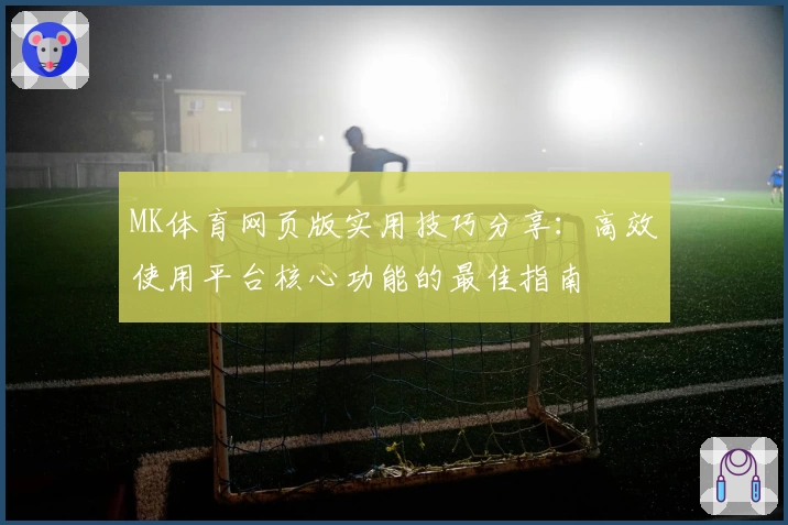 MK体育网页版实用技巧分享：高效使用平台核心功能的最佳指南