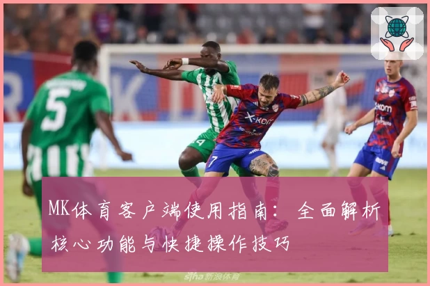 MK体育客户端使用指南：全面解析核心功能与快捷操作技巧