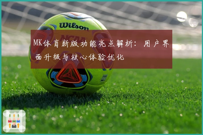 MK体育新版功能亮点解析：用户界面升级与核心体验优化